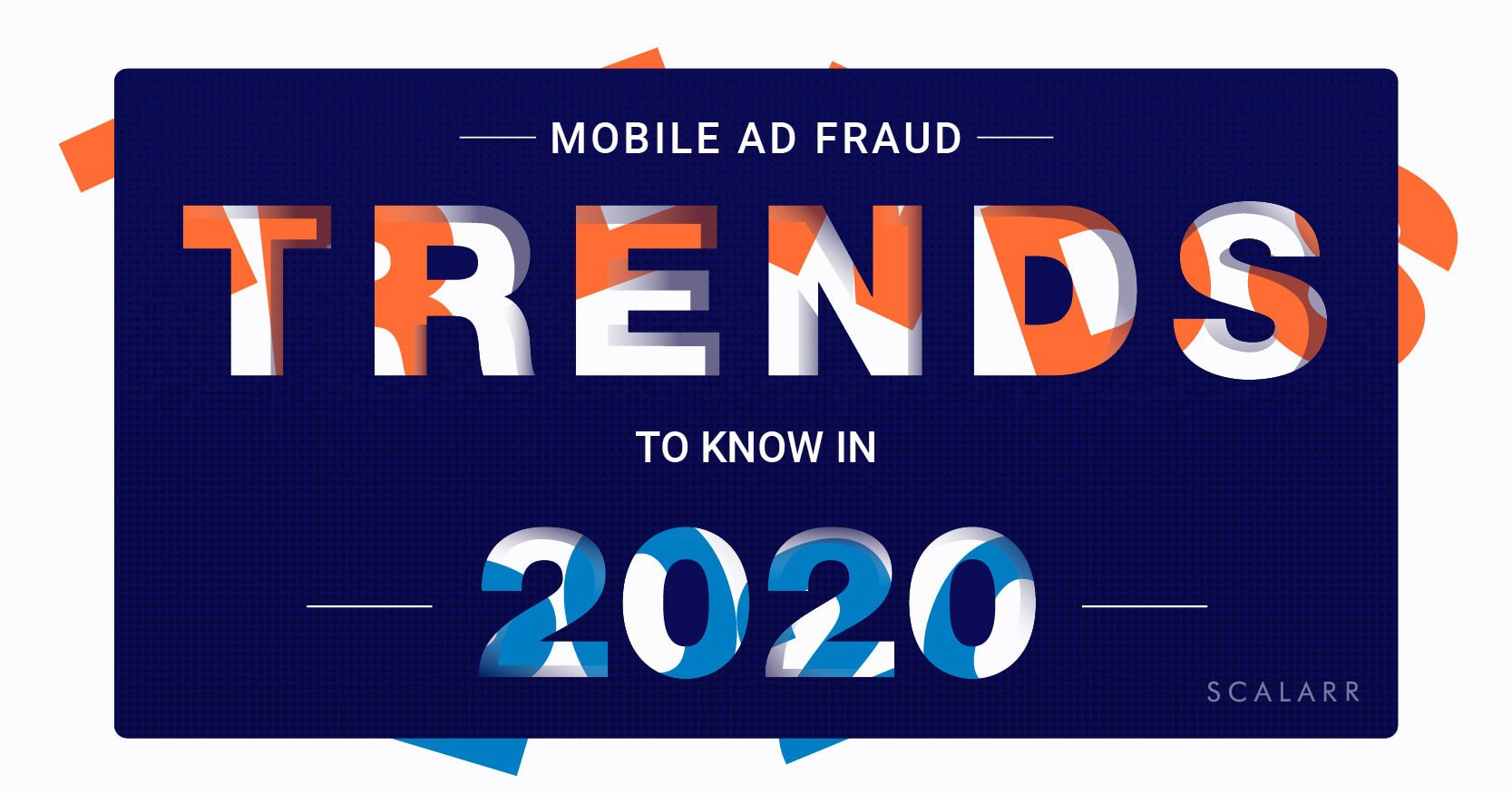 Scalarr_Mobile Ad Fraud Trends to Know in 2020